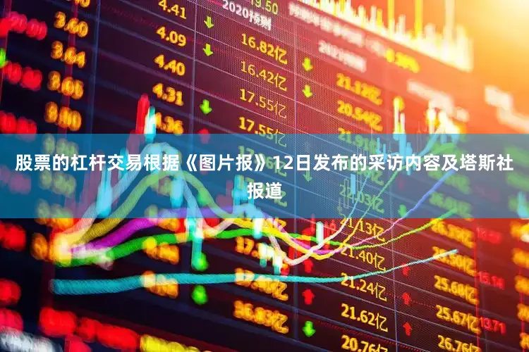 股票的杠杆交易　　根据《图片报》12日发布的采访内容及塔斯社报道