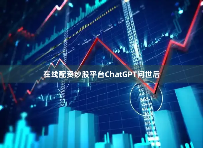 在线配资炒股平台ChatGPT问世后