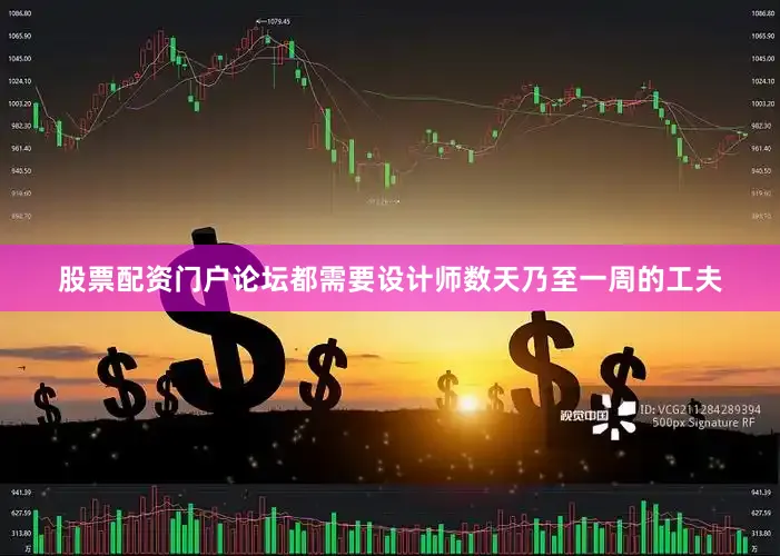 股票配资门户论坛都需要设计师数天乃至一周的工夫