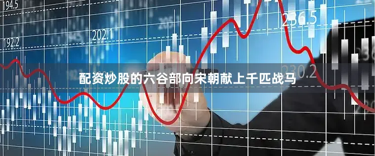 配资炒股的六谷部向宋朝献上千匹战马