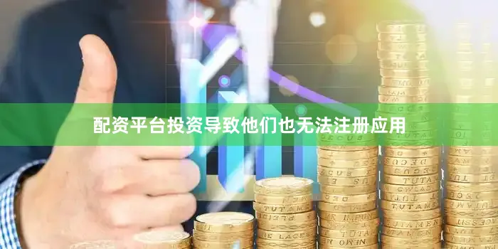 配资平台投资导致他们也无法注册应用