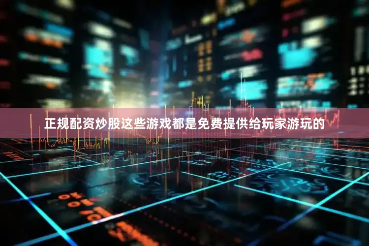 正规配资炒股这些游戏都是免费提供给玩家游玩的