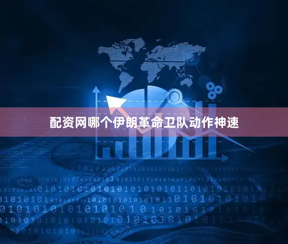 配资网哪个伊朗革命卫队动作神速