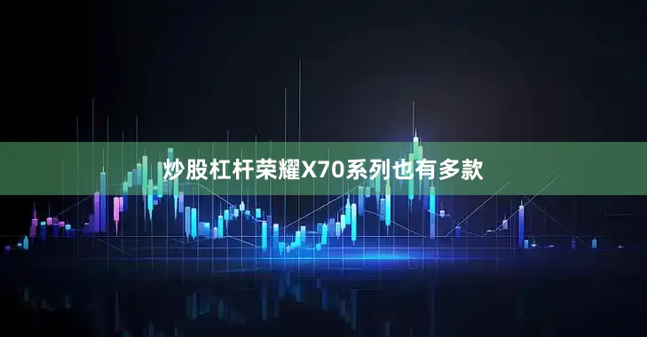 炒股杠杆荣耀X70系列也有多款
