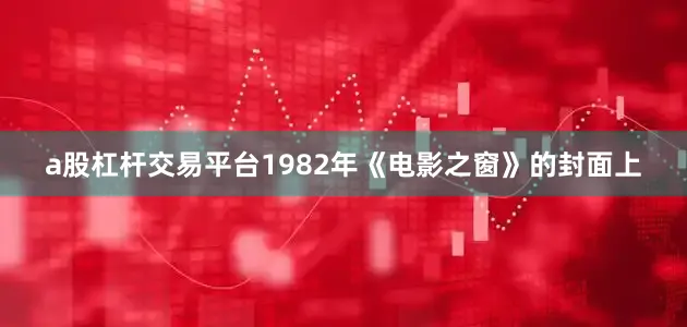a股杠杆交易平台1982年《电影之窗》的封面上