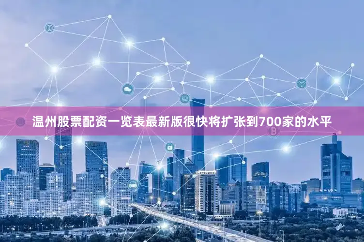温州股票配资一览表最新版很快将扩张到700家的水平