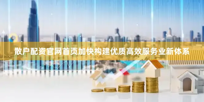 散户配资官网首页加快构建优质高效服务业新体系