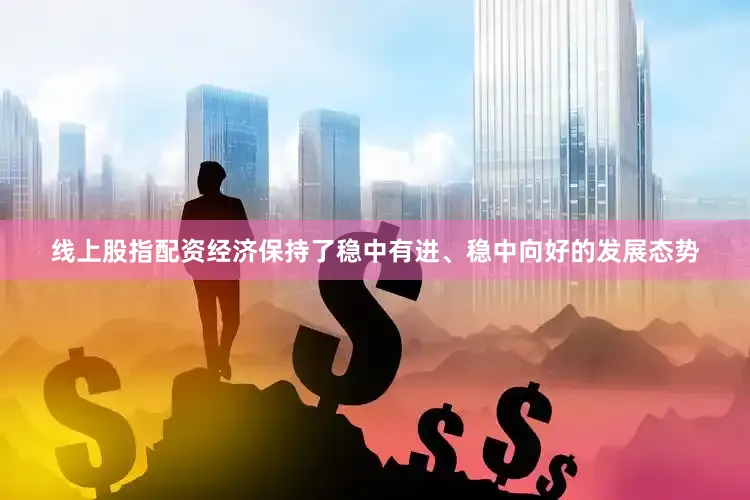 线上股指配资经济保持了稳中有进、稳中向好的发展态势