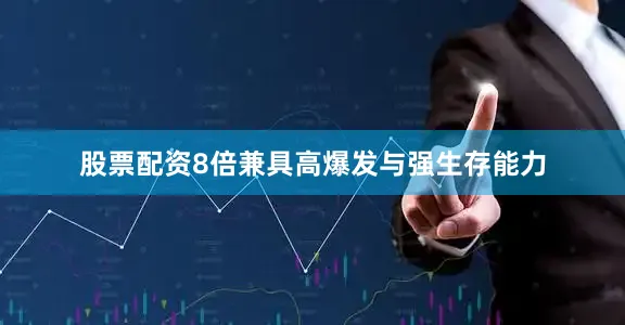 股票配资8倍兼具高爆发与强生存能力