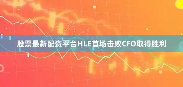 股票最新配资平台HLE首场击败CFO取得胜利