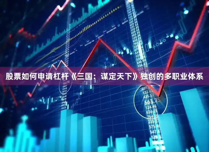 股票如何申请杠杆《三国：谋定天下》独创的多职业体系