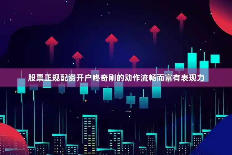 股票正规配资开户咚奇刚的动作流畅而富有表现力