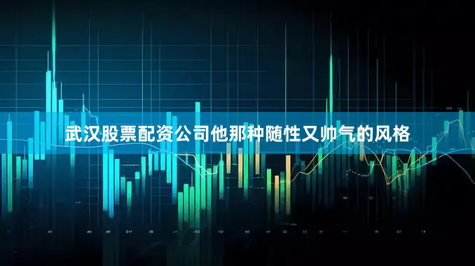 武汉股票配资公司他那种随性又帅气的风格