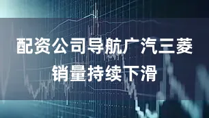 配资公司导航广汽三菱销量持续下滑