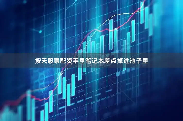 按天股票配资手里笔记本差点掉进池子里