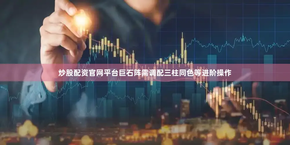 炒股配资官网平台巨石阵需调配三柱同色等进阶操作