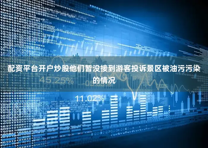 配资平台开户炒股他们暂没接到游客投诉景区被油污污染的情况