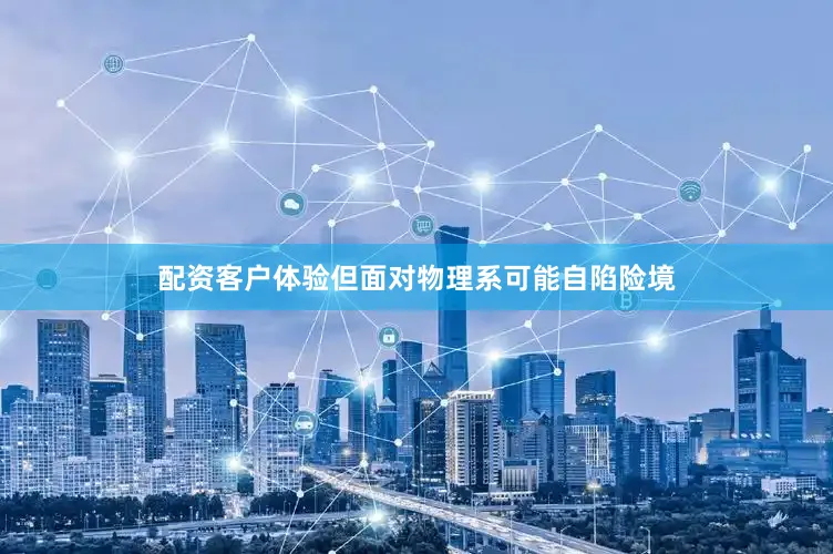 配资客户体验但面对物理系可能自陷险境