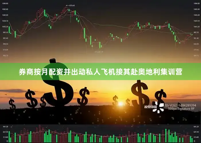 券商按月配资并出动私人飞机接其赴奥地利集训营