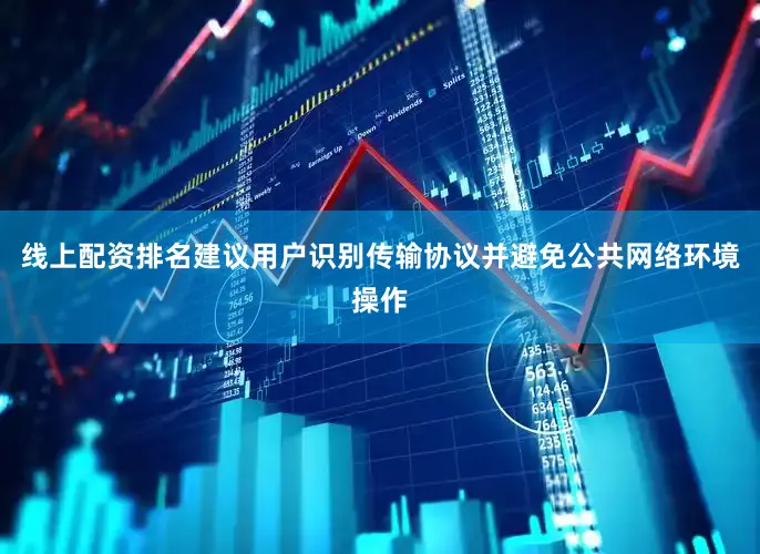线上配资排名建议用户识别传输协议并避免公共网络环境操作