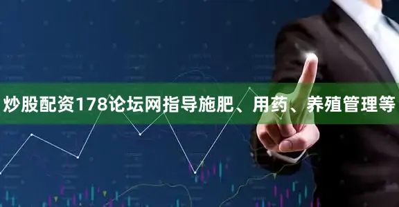 炒股配资178论坛网指导施肥、用药、养殖管理等