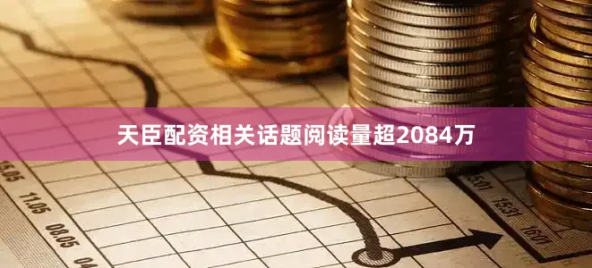天臣配资相关话题阅读量超2084万