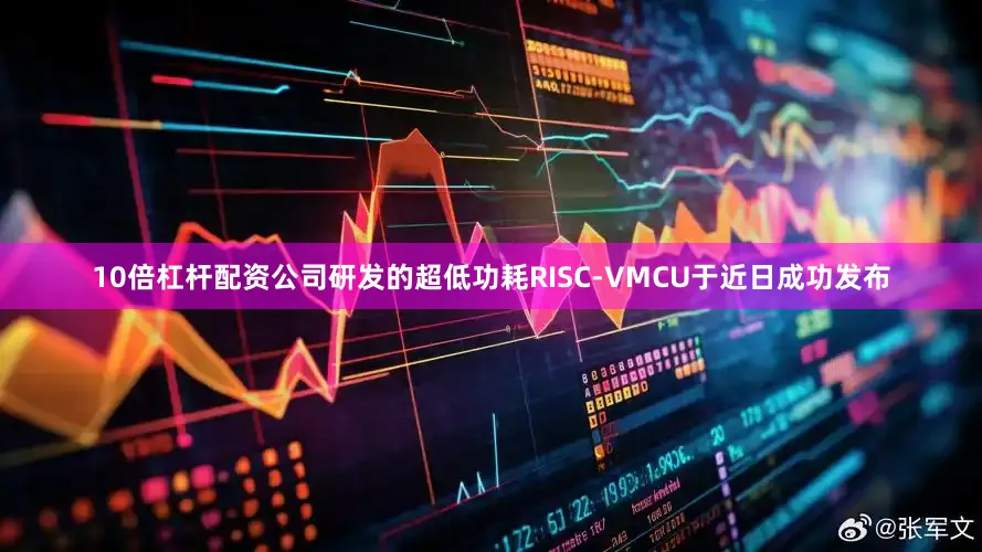 10倍杠杆配资公司研发的超低功耗RISC-VMCU于近日成功发布