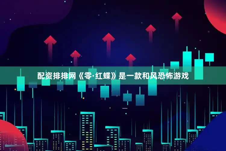 配资排排网《零·红蝶》是一款和风恐怖游戏