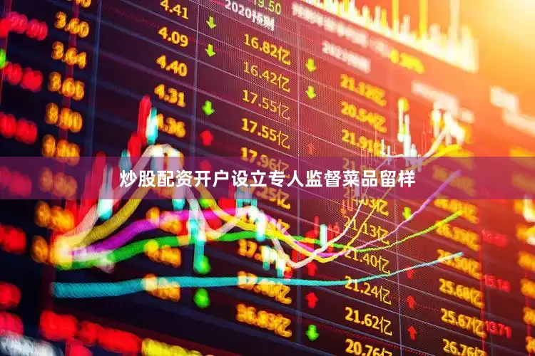 炒股配资开户设立专人监督菜品留样