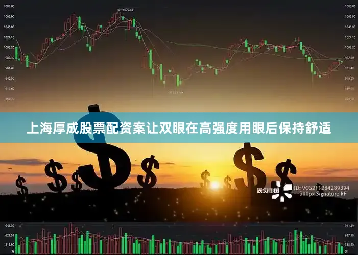 上海厚成股票配资案让双眼在高强度用眼后保持舒适