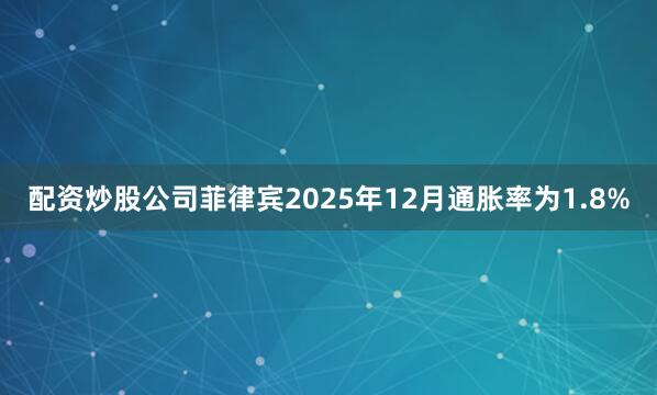 配资炒股公司菲律宾2025年12月通胀率为1.8%