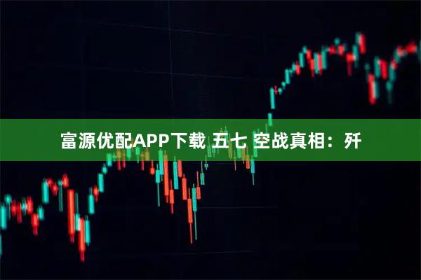 富源优配APP下载 五七 空战真相：歼
