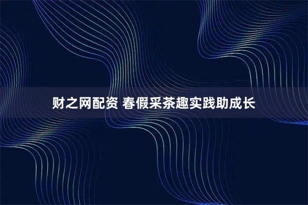 财之网配资 春假采茶趣实践助成长