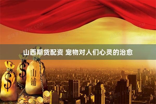 山西期货配资 宠物对人们心灵的治愈