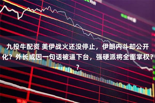 九投牛配资 美伊战火还没停止，伊朗内斗却公开化？外长或因一句话被逼下台，强硬派将全面掌权？