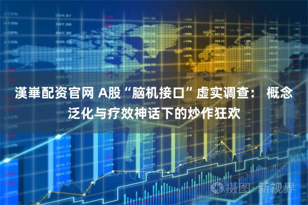漢崋配资官网 A股“脑机接口”虚实调查： 概念泛化与疗效神话下的炒作狂欢