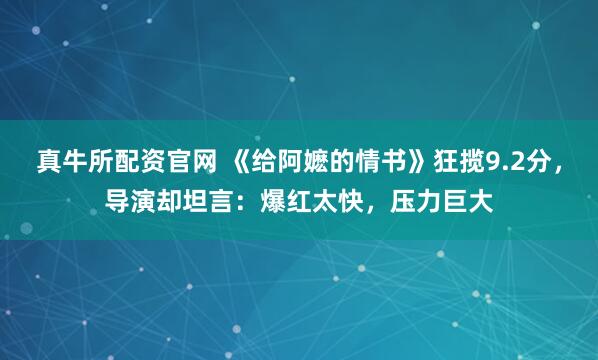 真牛所配资官网 《给阿嬷的情书》狂揽9.2分，导演却坦言：爆红太快，压力巨大