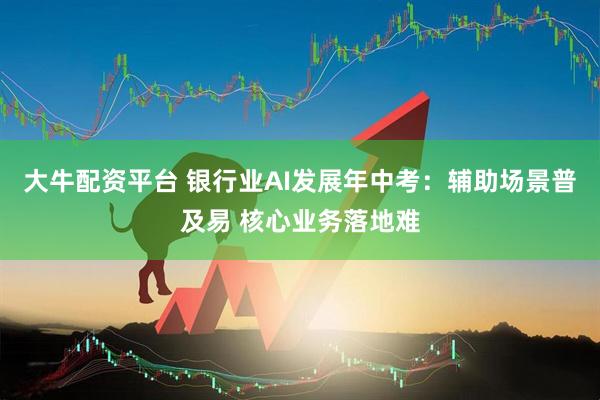 大牛配资平台 银行业AI发展年中考：辅助场景普及易 核心业务落地难