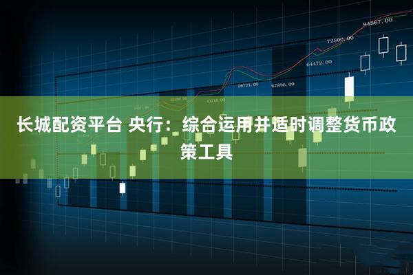 长城配资平台 央行：综合运用并适时调整货币政策工具