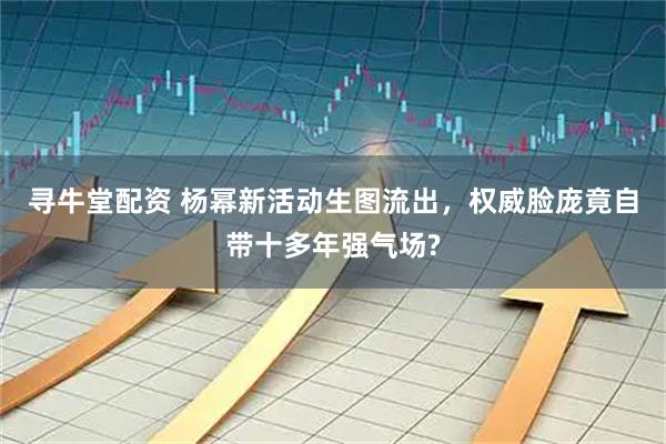 寻牛堂配资 杨幂新活动生图流出，权威脸庞竟自带十多年强气场?
